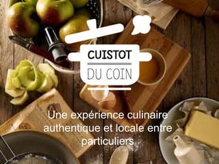 Une expérience culinaire
authentique et locale entre
particuliers
 
