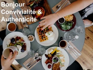 Bonjour
Convivialité &
Authenticité
 