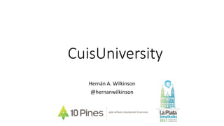 CuisUniversity
Hernán A. Wilkinson
@hernanwilkinson
agile software development & services
 
