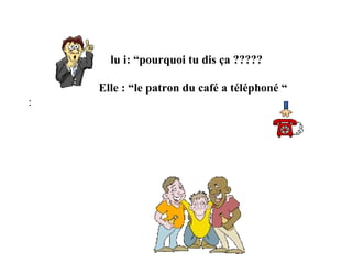 lu i: “pourquoi tu dis ça ?????

    Elle : “le patron du café a téléphoné “
:
 