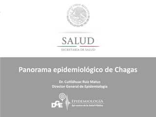 Panorama epidemiológico de Chagas
Dr. Cuitláhuac Ruiz Matus
Director General de Epidemiología
 