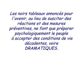Les noirs tableaux annoncés pour
l'avenir, au lieu de susciter des
réactions et des mesures
préventives, ne font que préparer
psychologiquement le peuple
à accepter des conditions de vie
décadentes, voire
DRAMATIQUES.
 