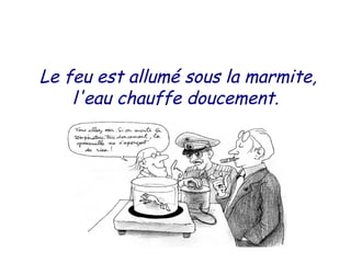 Le feu est allumé sous la marmite,
l'eau chauffe doucement.
 