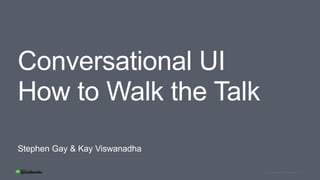 1Intuit Confidential and ProprietaryIntuit Confidential and ProprietaryIntuit Confidential and Proprietary
Stephen Gay & Kay Viswanadha
Conversational UI
How to Walk the Talk
 
