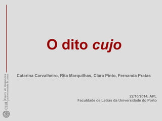O dito cujo 
Catarina Carvalheiro, Rita Marquilhas, Clara Pinto, Fernanda Pratas 
22/10/2014, APL 
Faculdade de Letras da Universidade do Porto 
 