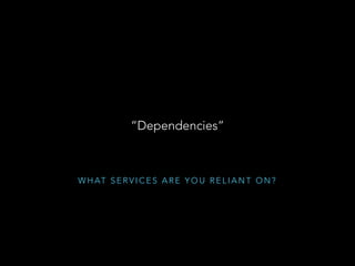 W H AT S E R V I C E S A R E Y O U R E L I A N T O N ?
“Dependencies”
 