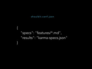 {
"specs": "features/*.md",
"results": "karma-specs.json"
}
s h o u l d i t . c o n f . j s o n
 