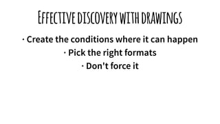 Effectivediscoverywithdrawings
· Create the conditions where it can happen
· Pick the right formats
· Don't force it
 
