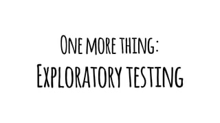 Onemorething:
Exploratorytesting
 