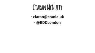 CiaranMcNulty
· ciaran@crania.uk
· @BDDLondon
 