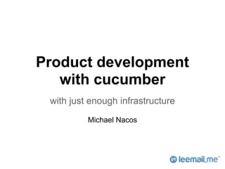 Product development
   with cucumber
 with just enough infrastructure
          Michael Nacos
 