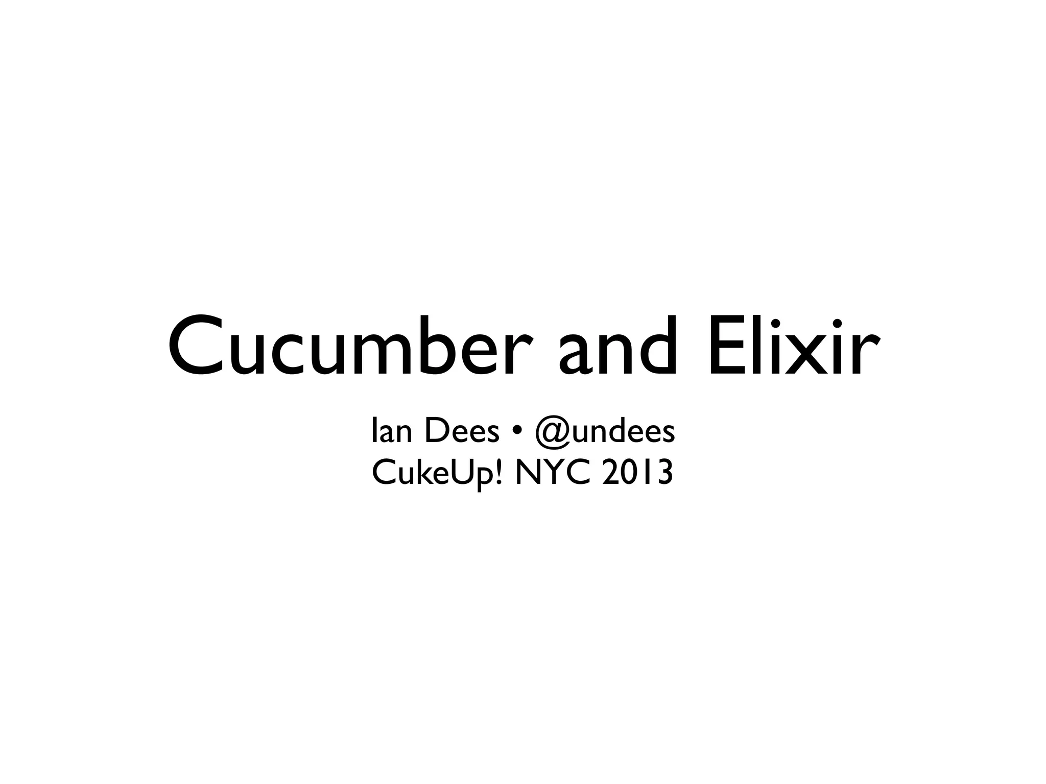 Cucumber and Elixir
Ian Dees • @undees
CukeUp! NYC 2013
 