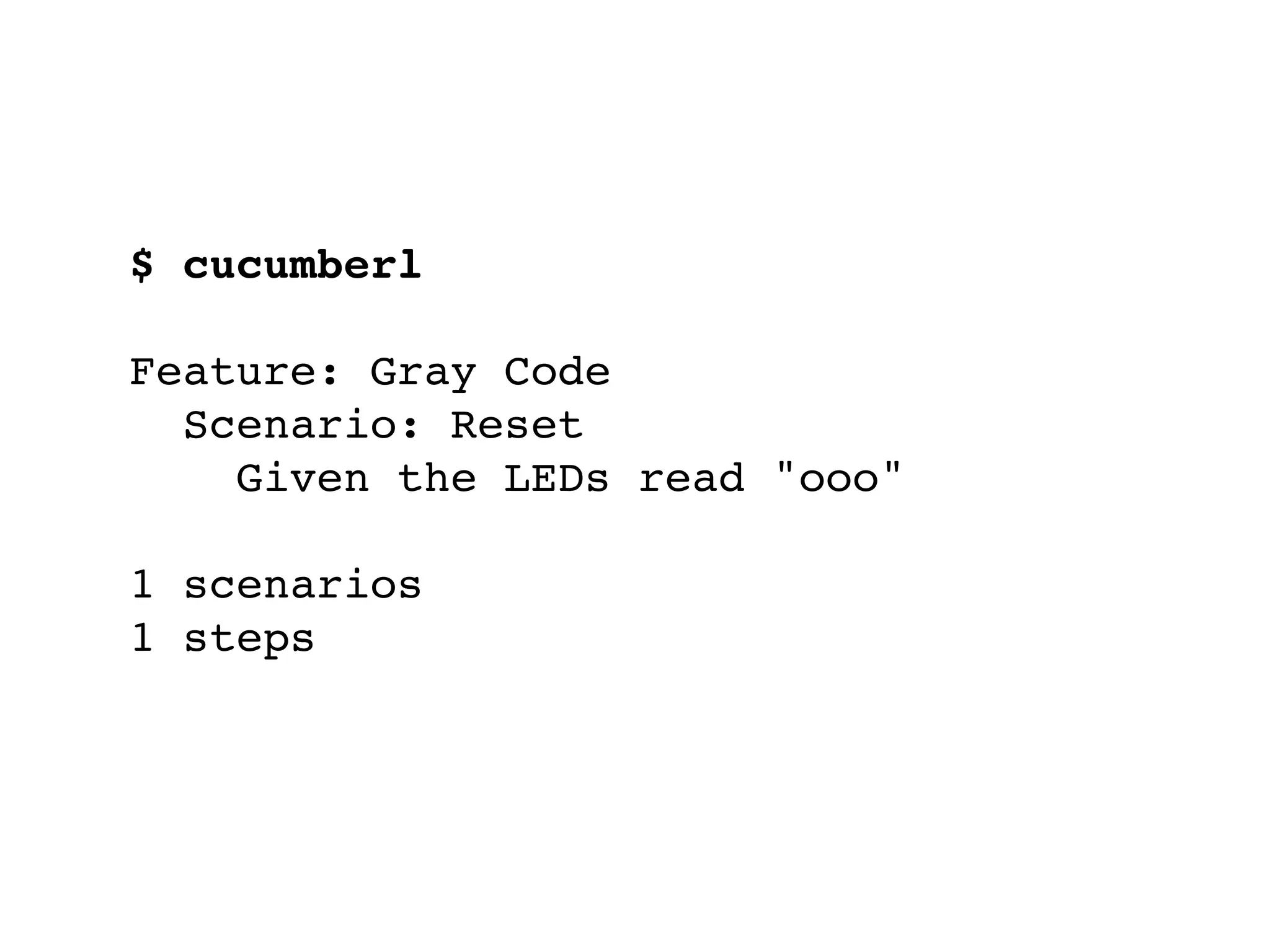$ cucumberl
Feature: Gray Code
Scenario: Reset
Given the LEDs read "ooo"
1 scenarios
1 steps
 