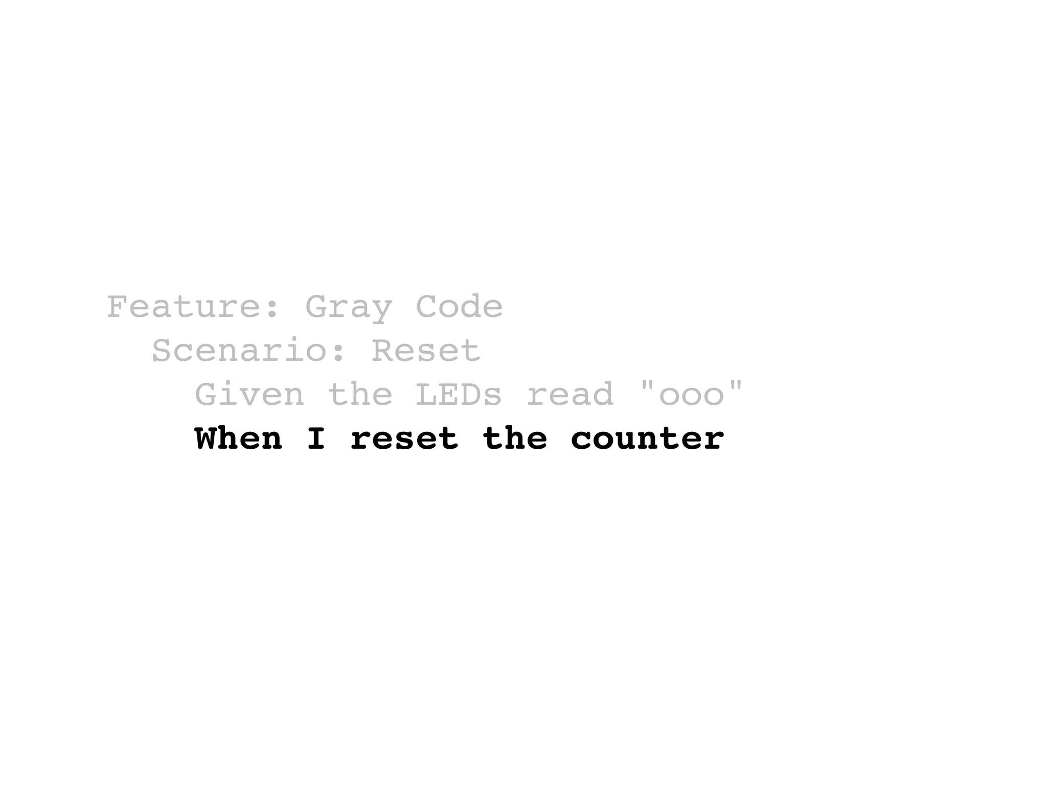 Feature: Gray Code
Scenario: Reset
Given the LEDs read "ooo"
When I reset the counter
 