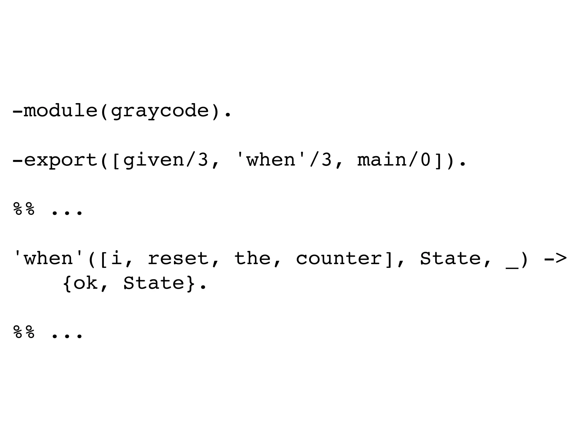 -module(graycode).
-export([given/3, 'when'/3, main/0]).
%% ...
'when'([i, reset, the, counter], State, _) ->
{ok, State}.
%% ...
 