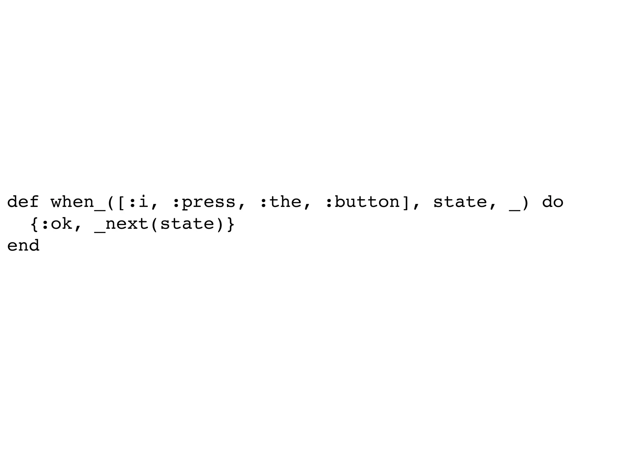 def when_([:i, :press, :the, :button], state, _) do
{:ok, _next(state)}
end
 