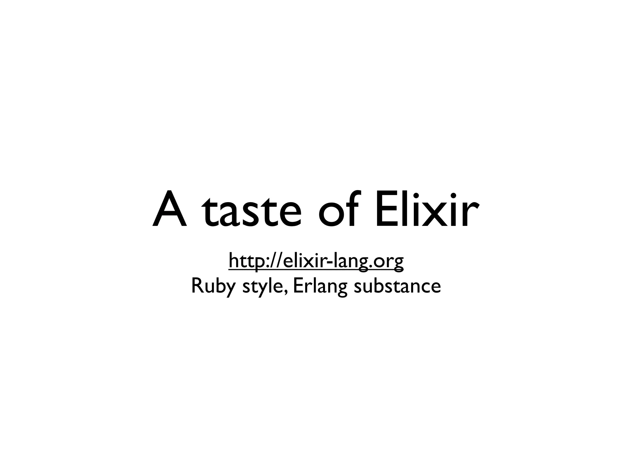 A taste of Elixir
http://elixir-lang.org
Ruby style, Erlang substance
 