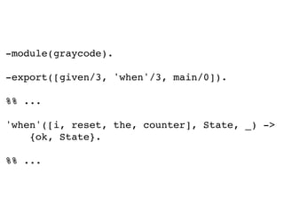 -module(graycode).
-export([given/3, 'when'/3, main/0]).
%% ...
'when'([i, reset, the, counter], State, _) ->
{ok, State}.
%% ...
 