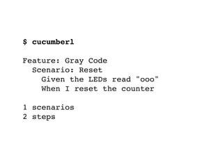 $ cucumberl
Feature: Gray Code
Scenario: Reset
Given the LEDs read "ooo"
When I reset the counter
1 scenarios
2 steps
 