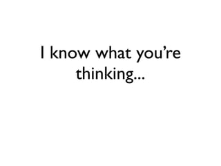 I know what you’re
thinking...
 