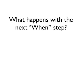 What happens with the
next “When” step?
 