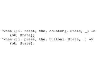 'when'([i, reset, the, counter], State, _) ->
{ok, State};
'when'([i, press, the, button], State, _) ->
{ok, State}.
 
