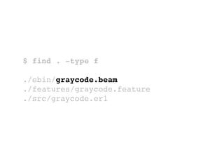 $ find . -type f
./ebin/graycode.beam
./features/graycode.feature
./src/graycode.erl
 