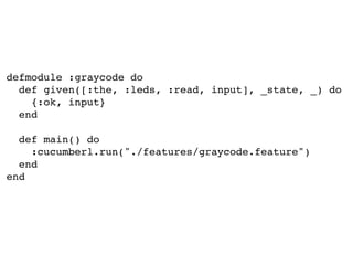 defmodule :graycode do
def given([:the, :leds, :read, input], _state, _) do
{:ok, input}
end
def main() do
:cucumberl.run("./features/graycode.feature")
end
end
 