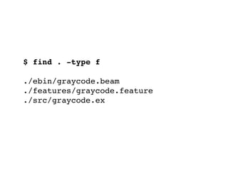 $ find . -type f
./ebin/graycode.beam
./features/graycode.feature
./src/graycode.ex
 
