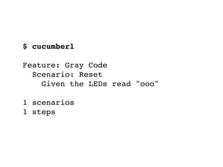 $ cucumberl
Feature: Gray Code
Scenario: Reset
Given the LEDs read "ooo"
1 scenarios
1 steps
 
