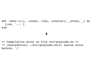 def 'when'([:i, :reset, :the, :counter], _state, _) do
{:ok, '...'}
end
➡
== Compilation error on file src/graycode.ex ==
** (SyntaxError) ./src/graycode.ex:6: syntax error
before: ')'
 