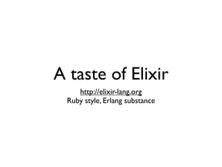 A taste of Elixir
http://elixir-lang.org
Ruby style, Erlang substance
 