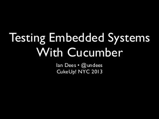 Testing Embedded Systems
With Cucumber
Ian Dees • @undees
CukeUp! NYC 2013
 