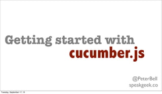 Getting started with
cucumber.js
@PeterBell
speakgeek.co
Tuesday, September 17, 13
 