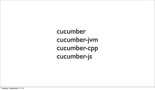 cucumber
cucumber-jvm
cucumber-cpp
cucumber-js
Tuesday, September 17, 13
 