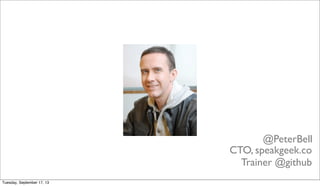 @PeterBell
CTO, speakgeek.co
Trainer @github
Tuesday, September 17, 13
 