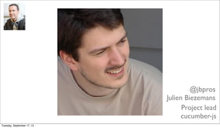 @jbpros
Julien Biezemans
Project lead
cucumber-js
Tuesday, September 17, 13
 