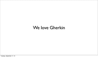 We love Gherkin
Tuesday, September 17, 13
 