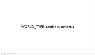 WORLD_TYPE=zombie cucumber.js
Tuesday, September 17, 13
 