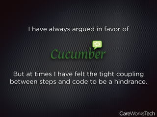 I have always argued in favor of
But at times I have felt the tight coupling
between steps and code to be a hindrance.
 