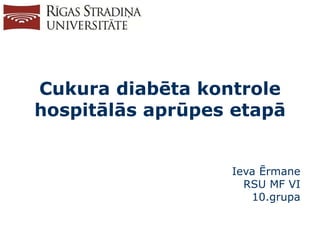 Cukura diabēta kontrole
hospitālās aprūpes etapā
Ieva Ērmane
RSU MF VI
10.grupa
 