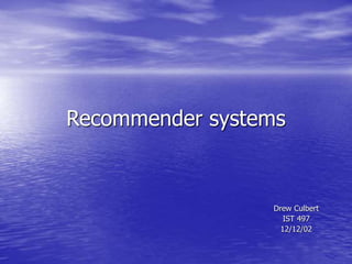 Recommender systems
Drew Culbert
IST 497
12/12/02
 