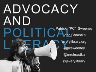 ADVOCACY
AND
POLITICAL
LITERACY
Patrick “PC” Sweeney
John Chrastka
everylibrary.org
@pcsweeney
@mrchrastka
@everylibrary
 