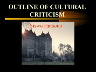 OUTLINE OF CULTURAL   CRITICISM Siswo Harsono 