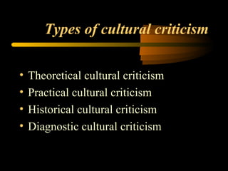 Types of cultural criticism Theoretical cultural criticism Practical cultural criticism Historical cultural criticism Diagnostic cultural criticism 