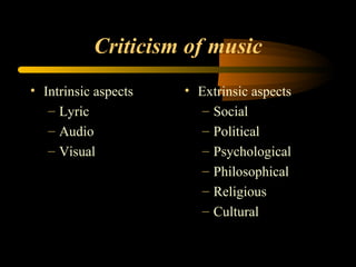 Criticism of music Intrinsic aspects Lyric Audio Visual Extrinsic aspects Social Political Psychological Philosophical Religious Cultural 