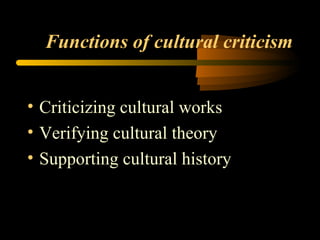 Functions of cultural criticism Criticizing cultural works Verifying cultural theory Supporting cultural history 
