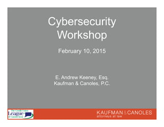 February 10, 2015
Cybersecurity
Workshop
E. Andrew Keeney, Esq.
Kaufman & Canoles, P.C.
 
