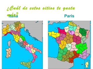 ¿Cuál de estos sitios te gusta
más?
 Italia                  Paris
 