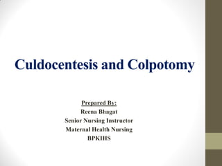 Culdocentesis and Colpotomy
Prepared By:
Reena Bhagat
Senior Nursing Instructor
Maternal Health Nursing
BPKIHS
 